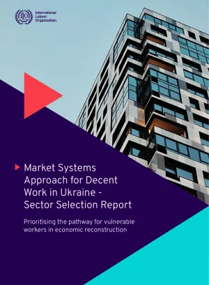 Market Systems Approach for Decent Work in Ukraine - Sector Selection Report. Prioritising the pathway for vulnerable workers in economic reconstruction